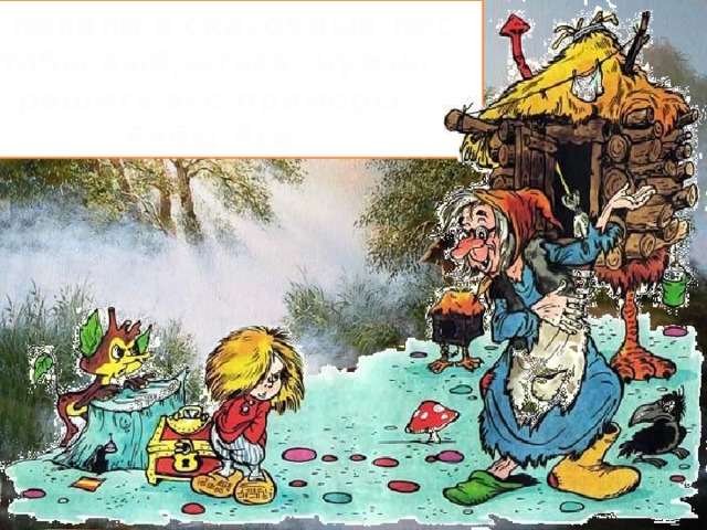 Мы попали в сказочный лес. Чтобы выбраться, нужно решить все примеры Бабы Яги 