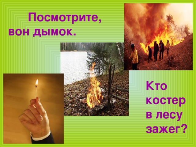Кто костер в лесу зажег? Кто костер в лесу зажег? Посмотрите, Посмотрите, Посмотрите, вон дымок. 