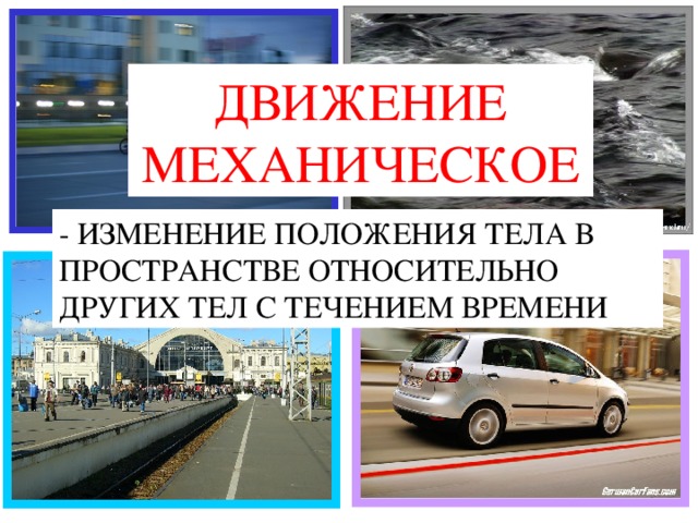 ДВИЖЕНИЕ МЕХАНИЧЕСКОЕ - ИЗМЕНЕНИЕ ПОЛОЖЕНИЯ ТЕЛА В ПРОСТРАНСТВЕ ОТНОСИТЕЛЬНО ДРУГИХ ТЕЛ С ТЕЧЕНИЕМ ВРЕМЕНИ 