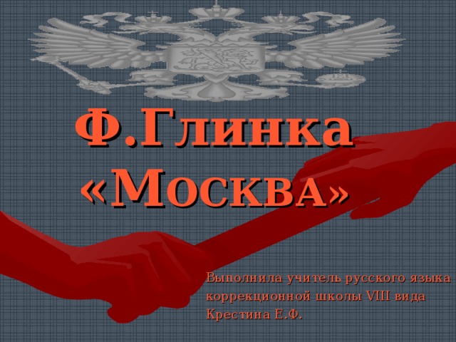 Ф.Глинка «М ОСКВА» Выполнила учитель русского языка коррекционной школы VIII вида Крестина Е.Ф. 