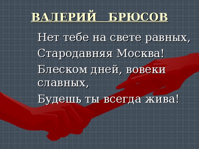 ВАЛЕРИЙ БРЮСОВ   Нет тебе на свете равных, Стародавняя Москва! Блеском дней, вовеки славных, Будешь ты всегда жива! 