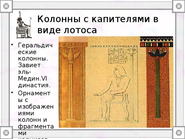 Колонны с капителями в виде лотоса Геральдические колонны. Завиет эль-Медин.VI династия. Орнаменты с изображениями колонн и фрагментами карнизов. Фивы. XVIII и XX династии. 