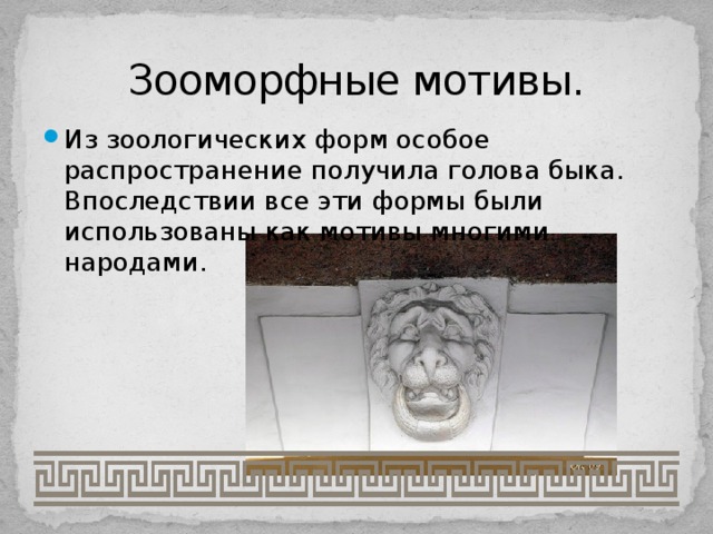 Зооморфные мотивы. Из зоологических форм особое распространение получила голова быка. Впоследствии все эти формы были использованы как мотивы многими народами. 
