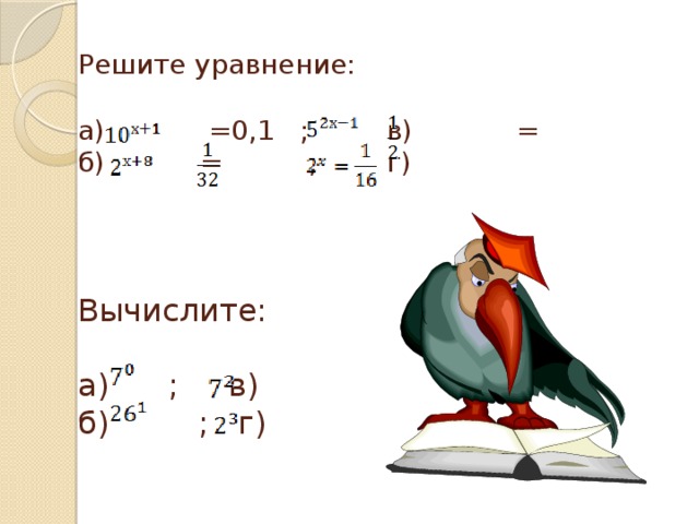 Решите уравнение:   а) =0,1 ; в) =  б) = ; г)     Вычислите:   а) ; в)  б) ; г)   