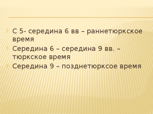 С 5- середина 6 вв – раннетюркское время Середина 6 – середина 9 вв. – тюркское время Середина 9 – позднетюрксое время 