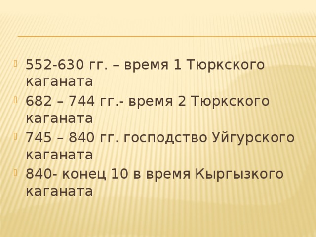 552-630 гг. – время 1 Тюркского каганата 682 – 744 гг.- время 2 Тюркского каганата 745 – 840 гг. господство Уйгурского каганата 840- конец 10 в время Кыргызкого каганата 