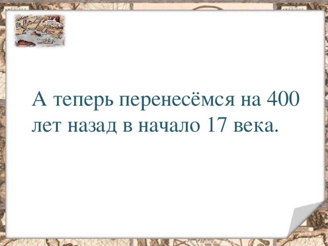 А теперь перенесёмся на 400 лет назад в начало 17 века. 