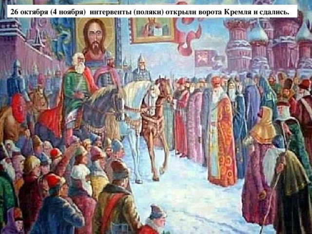 26 октября (4 ноября) интервенты (поляки) открыли ворота Кремля и сдались.  
