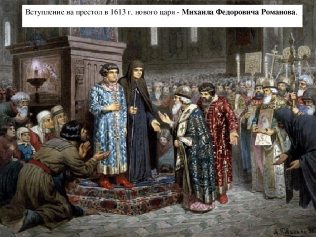 Вступление на престол в 1613 г. нового царя - Михаила Федоровича Романова .  
