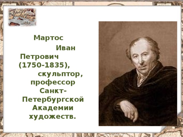 Мартос  Иван Петрович   (1750-1835), скульптор, профессор Санкт-Петербургской Академии художеств.  