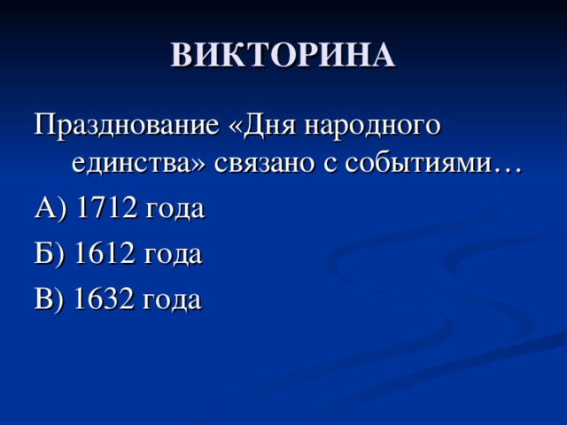 ВИКТОРИНА Празднование «Дня народного единства» связано с событиями… А) 1712 года Б) 1612 года В) 1632 года 
