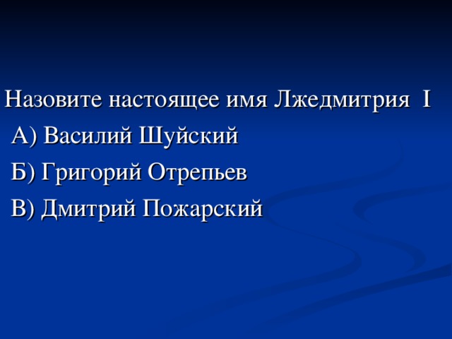 Назовите настоящее имя Лжедмитрия I  А) Василий Шуйский  Б) Григорий Отрепьев  В) Дмитрий Пожарский 