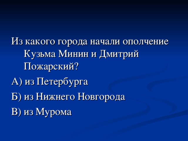 Из какого города начали ополчение Кузьма Минин и Дмитрий Пожарский?  А) из Петербурга Б) из Нижнего Новгорода В) из Мурома 