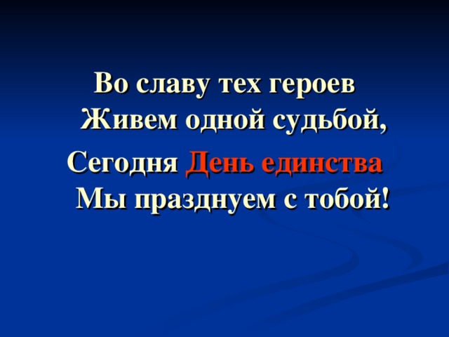 Во славу тех героев  Живем одной судьбой, Сегодня День единства  Мы празднуем с тобой! 