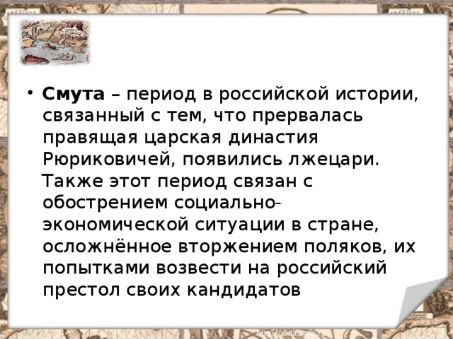Смута – период в российской истории, связанный с тем, что прервалась правящая царская династия Рюриковичей, появились лжецари. Также этот период связан с обострением социально-экономической ситуации в стране, осложнённое вторжением поляков, их попытками возвести на российский престол своих кандидатов 