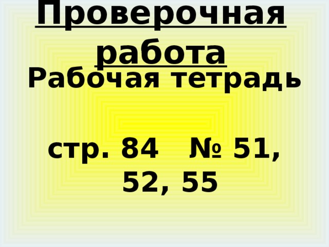 Проверочная работа Рабочая тетрадь стр. 84 № 51, 52, 55 