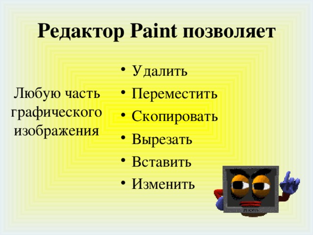 Редактор Paint позволяет Удалить Переместить Скопировать Вырезать Вставить Изменить  Любую часть графического изображения 