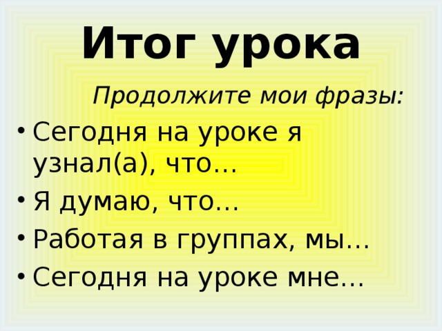 Итог урока  Продолжите мои фразы: Сегодня на уроке я узнал(а), что… Я думаю, что… Работая в группах, мы… Сегодня на уроке мне… 