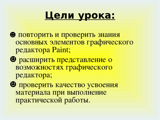 Цели урока: ☻ повторить и проверить знания основных элементов графического редактора Paint ; ☻ расширить представление о возможностях графического редактора; ☻ проверить качество усвоения материала при выполнение практической работы. 