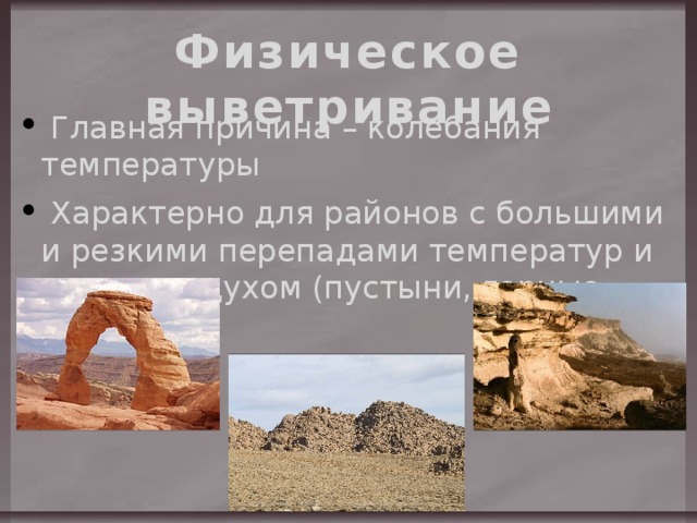 Физическое выветривание  Главная причина – колебания температуры  Характерно для районов с большими и резкими перепадами температур и сухим воздухом (пустыни, горные вершины). 