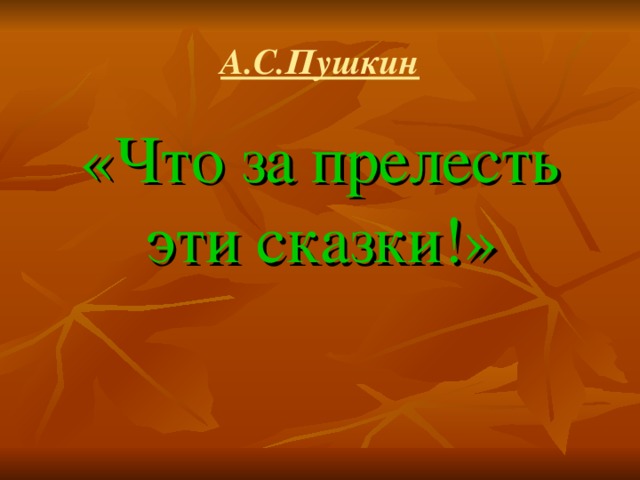 А.С.Пушкин «Что за прелесть эти сказки!»  