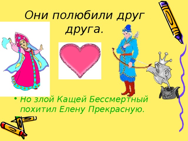 Они полюбили друг друга. Но злой Кащей Бессмертный похитил Елену Прекрасную. 