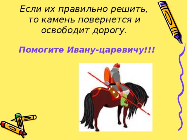 Если их правильно решить, то камень повернется  и освободит дорогу. Помогите Ивану-царевичу!!!  