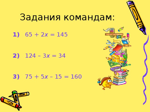 1)    65 + 2 х = 145   2)    124 – 3 х = 34  3)    75 + 5 х – 15 = 160 