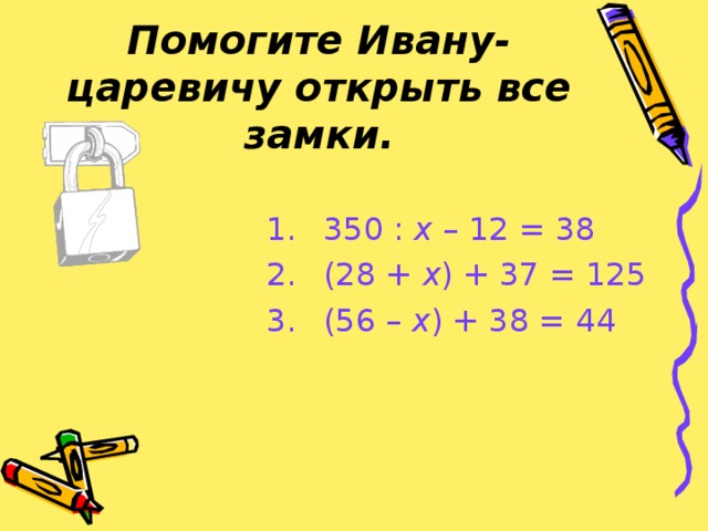 Помогите Ивану-царевичу открыть все замки.  350 : х – 12 = 38  (28 + х ) + 37 = 125  (56 – х ) + 38 = 44 