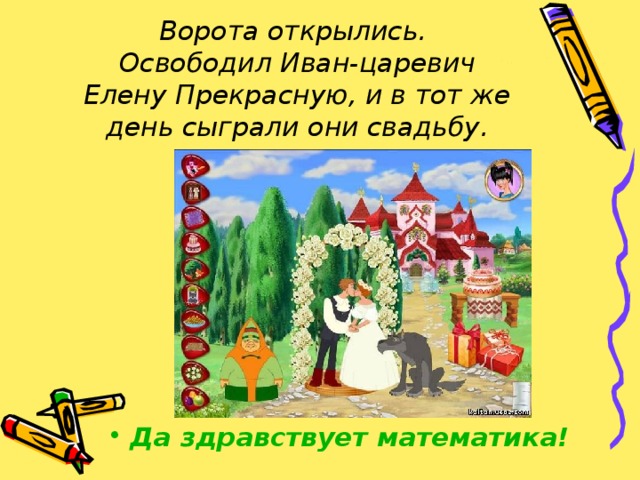 Ворота открылись.  Освободил Иван-царевич Елену Прекрасную, и в тот же день сыграли они свадьбу. Да здравствует математика! 