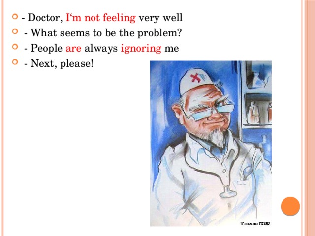 - Doctor, I‘m not feeling very well  - What seems to be the problem?  - People are always ignoring me  - Next, please! 