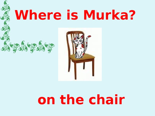 Where is Murka? on the chair 