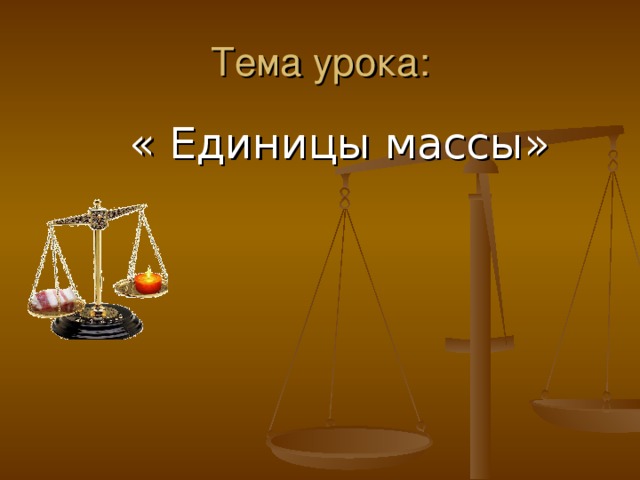 Тема урока:  « Единицы массы» 