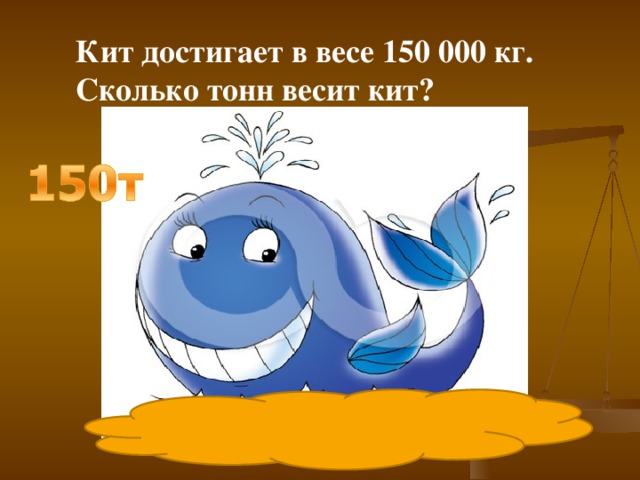 Кит достигает в весе 150 000 кг. Сколько тонн весит кит? 
