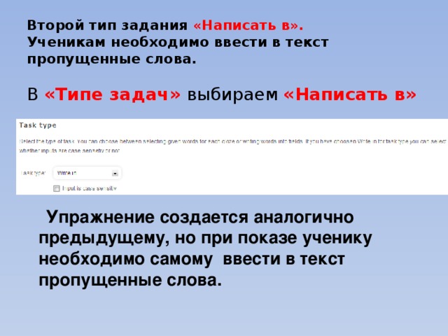 Второй тип задания «Написать в».  Ученикам необходимо ввести в текст пропущенные слова.   В «Типе задач» выбираем «Написать в»  Упражнение создается аналогично предыдущему, но при показе ученику необходимо самому ввести в текст пропущенные слова. 