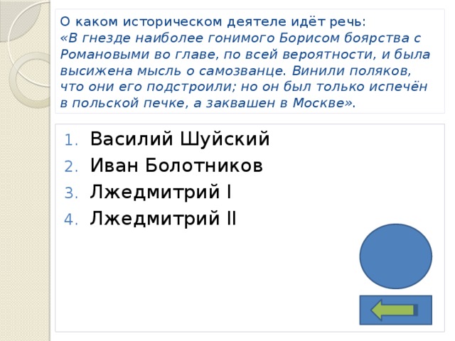О каком историческом деятеле идёт речь:  «В гнезде наиболее гонимого Борисом боярства с Романовыми во главе, по всей вероятности, и была высижена мысль о самозванце. Винили поляков, что они его подстроили; но он был только испечён в польской печке, а заквашен в Москве». Василий Шуйский Иван Болотников Лжедмитрий I Лжедмитрий II 3 