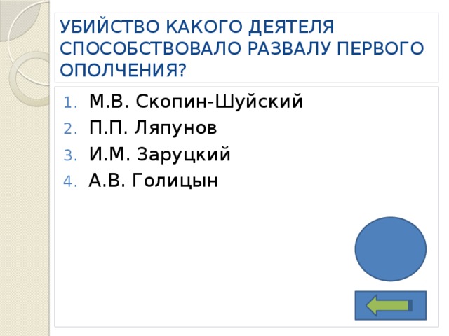 УБИЙСТВО КАКОГО ДЕЯТЕЛЯ СПОСОБСТВОВАЛО РАЗВАЛУ ПЕРВОГО ОПОЛЧЕНИЯ? М.В. Скопин-Шуйский П.П. Ляпунов И.М. Заруцкий А.В. Голицын 2 