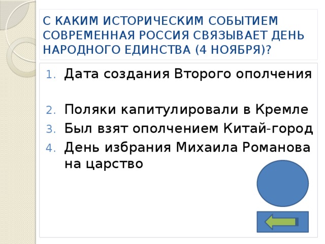 С КАКИМ ИСТОРИЧЕСКИМ СОБЫТИЕМ СОВРЕМЕННАЯ РОССИЯ СВЯЗЫВАЕТ ДЕНЬ НАРОДНОГО ЕДИНСТВА (4 НОЯБРЯ)? Дата создания Второго ополчения Поляки капитулировали в Кремле Был взят ополчением Китай-город День избрания Михаила Романова на царство 3 