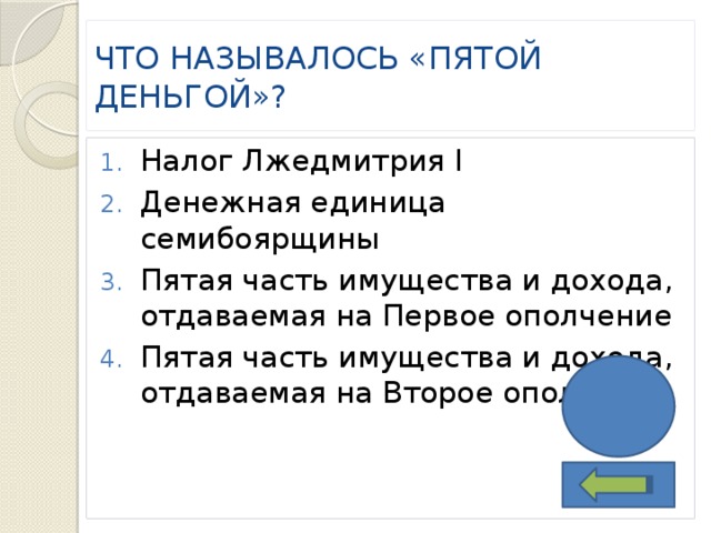 ЧТО НАЗЫВАЛОСЬ «ПЯТОЙ ДЕНЬГОЙ»? Налог Лжедмитрия I Денежная единица семибоярщины Пятая часть имущества и дохода, отдаваемая на Первое ополчение Пятая часть имущества и дохода, отдаваемая на Второе ополчение 4 