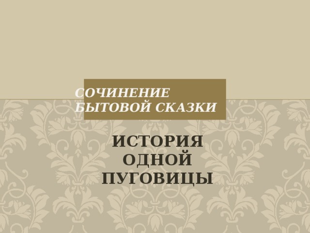 СОЧИНЕНИЕ  бытовой СКАЗКИ ИСТОРИЯ ОДНОЙ ПУГОВИЦЫ 