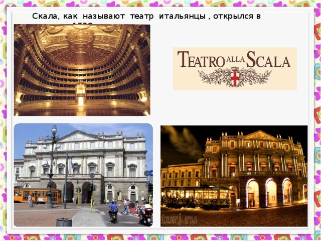 Скала, как называют театр итальянцы , открылся в августе 1778 года. 