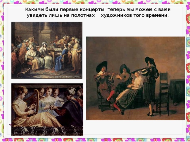 Какими были первые концерты теперь мы можем с вами увидеть лишь на полотнах художников того времени. 