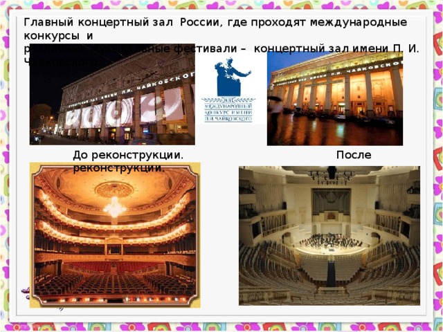 Главный концертный зал России, где проходят международные конкурсы и различные музыкальные фестивали – концертный зал имени П. И. Чайковского. До реконструкции. После реконструкции. 