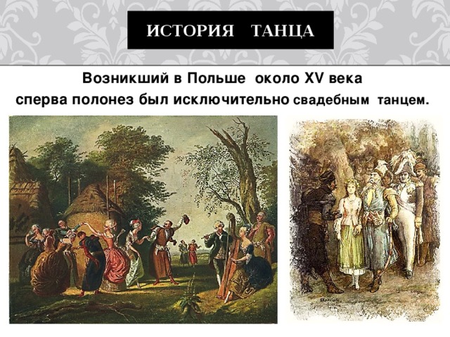 История танца Возникший в Польше  около XV века   сперва полонез был исключительно  свадебным  танцем.   