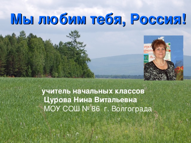  Мы любим тебя, Россия!   учитель начальных классов  Цурова Нина Витальевна   МОУ СОШ № 86  г. Волгограда  