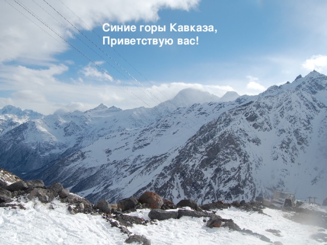 Синие горы Кавказа,  Приветствую вас!   