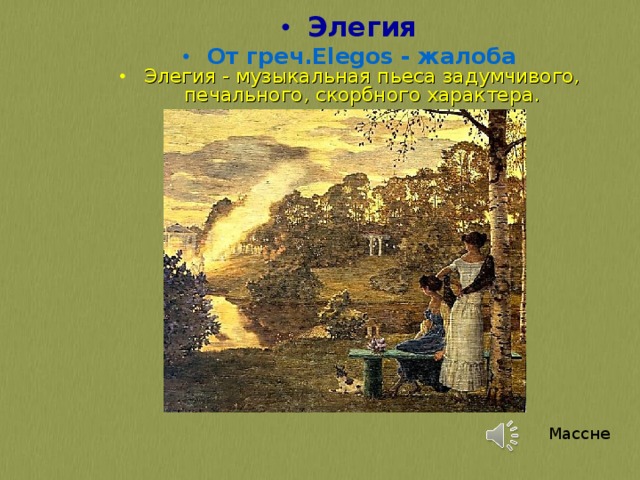 Элегия От греч.Elegos - жалоба Элегия - музыкальная пьеса задумчивого, печального, скорбного характера.  Массне 