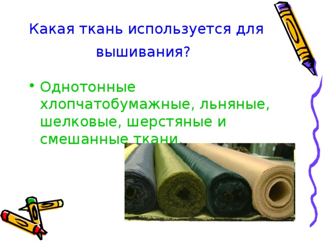 Какая ткань используется для вышивания? Однотонные хлопчатобумажные, льняные, шелковые, шерстяные и смешанные ткани.  
