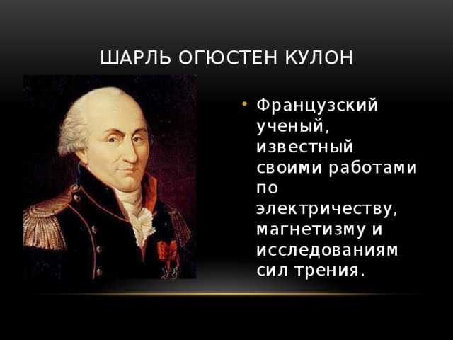 Шарль огюстен кулон Французский ученый, известный своими работами по электричеству, магнетизму и исследованиям сил трения. 