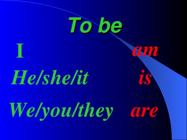 To be am I is He/she/it We/you/they are 